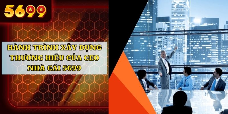 Hành trình xây dựng thương hiệu của CEO nhà cái 5699