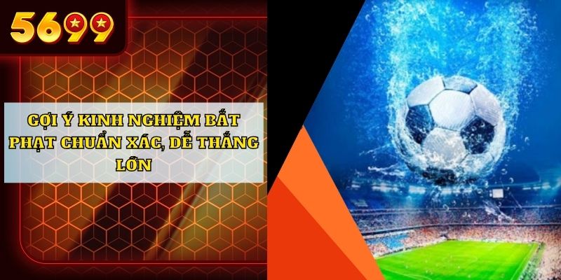 Gợi ý kinh nghiệm bắt phạt chuẩn xác, dễ thắng lớn