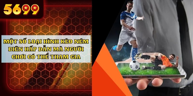 Một số loại hình kèo ném biên hấp dẫn mà người chơi có thể tham gia